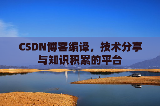 CSDN博客编译，技术分享与知识积累的平台